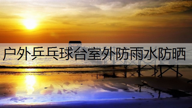 户外乒乓球台室外防雨水防晒